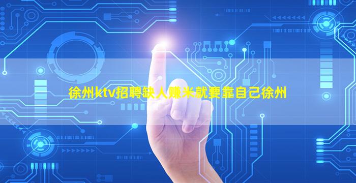 徐州ktv招聘缺人赚米就要靠自己徐州